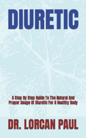 Diuretic: A Step By Step Guide To The Natural And Proper Usage Of Diuretic For A Healthy Body