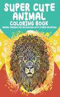 Super Cute Animal - Coloring Book - Animal Designs for Relaxation with Stress Relieving