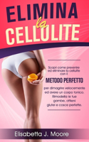 Elimina La Cellulite: Scopri come prevenire ed eliminare la cellulite con il metodo perfetto per dimagrire velocemente ed avere un corpo tonico.Rimodella le tue gambe, ot