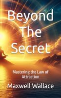 Beyond The Secret: Mastering the Law of Attraction