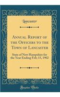 Annual Report of the Officers to the Town of Lancaster: State of New Hampshire for the Year Ending Feb; 15, 1902 (Classic Reprint)