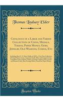 Catalogue of a Large and Varied Collection of Coins, Medals, Tokens, Paper Money, Gems, Jewelry, Old Weapons, Curios, Etc: Including Rare U. S. Silver Dollar of 1852, a Very Fine Collection of United States Cents, American Gold, Silver and Copper C