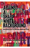 Against a Sharp White Background: Infrastructures of African American Print(The History of Print and Digital Culture)