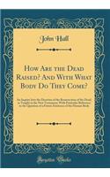 How Are the Dead Raised? and with What Body Do They Come?: An Inquiry Into the Doctrine of the Resurrection of the Dead, as Taught in the New Testament; With Particular Reference to the Question of a Future Existence of the Human Body (Classic Repr: An Inquiry Into the Doctrine of the Resurrection of the Dead, as Taught in the New Testament; With Particular Reference to the Question of a Future 