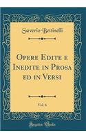 Opere Edite e Inedite in Prosa ed in Versi, Vol. 6 (Classic Reprint)