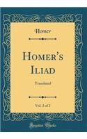 Homer's Iliad, Vol. 2 of 2: Translated (Classic Reprint)