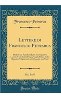 Lettere di Francesco Petrarca, Vol. 5 of 5: Delle Cose Familiari Libri Ventiquattro Lettere Varie Libro Unico, Ora la Prima Volta Raccolte Volgarizzate e Dichiarate con Note (Classic Reprint)