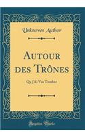 Autour des Trônes: Qu j'Ai Vus Tomber (Classic Reprint)