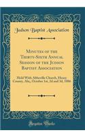 Minutes of the Thirty-Sixth Annual Session of the Judson Baptist Association: Held with Abbeville Church, Henry County, ALA;, October 1st, 2D and 3D, 1886 (Classic Reprint): Held with Abbeville Church, Henry County, ALA;, October 1st, 2D and 3D, 1886 (Classic Reprint)