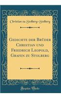 Gedichte Der Brï¿½der Christian Und Friedrich Leopold, Grafen Zu Stolberg (Classic Reprint)