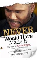 Never Would Have Made It: The Rise of Tyler Perry, the Most Powerful Entertainer in Black America (and What It Really Took to Get Him There)