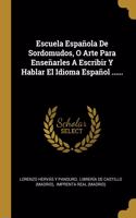 Escuela Española De Sordomudos, O Arte Para Enseñarles A Escribir Y Hablar El Idioma Español ......