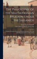 Philosophy of the Mazdayasnian Religion Under the Sassanids: Translated From the French With Prefatory Remarks, Notes, and a Brief Biographical Sketch of the Author