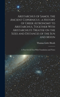 Aristarchus of Samos, the Ancient Copernicus; a History of Greek Astronomy to Aristarchus, Together With Aristarchus's Treatise on the Sizes and Distances of the sun and Moon