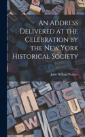 Address Delivered at the Celebration by the New York Historical Society
