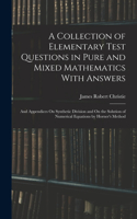 Collection of Elementary Test Questions in Pure and Mixed Mathematics With Answers: And Appendices On Synthetic Division and On the Solution of Numerical Equations by Horner's Method