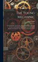 Young Mechanic; Containing Directions for the use of all Kinds of Tools, and for the Construction of Steam Engines and Mechanical Models, Including the art of Turning in Wood and Metal