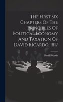 First Six Chapters Of The Principles Of Political Economy And Taxation Of David Ricardo, 1817