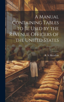 Manual Containing Tables to be Used by the Revenue Officers of the United States