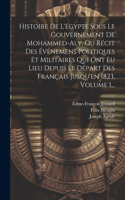 Histoire De L'égypte Sous Le Gouvernement De Mohammed-aly, Ou Récit Des Événemens Politiques Et Militaires Qui Ont Eu Lieu Depuis Le Départ Des Français Jusqu'en 1823, Volume 1...