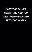 Free The Child's Potential and You Will Transform Him Into The World