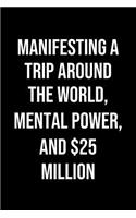 Manifesting A Trip Around The World Mental Power And 25 Million: A soft cover blank lined journal to jot down ideas, memories, goals, and anything else that comes to mind.