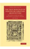 True Principles of Pointed or Christian Architecture: Set Forth in Two Lectures Delivered at St Marie's, Oscott
