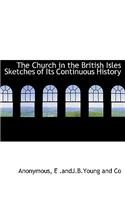 The Church in the British Isles Sketches of Its Continuous History: (English)