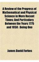 A Review of the Progress of Mathematical and Physical Science in More Recent Times; And Particulary Between the Years 1775 and 1850