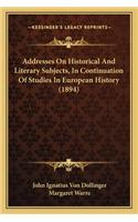 Addresses On Historical And Literary Subjects, In Continuation Of Studies In European History (1894)