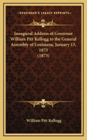 Inaugural Address of Governor William Pitt Kellogg to the General Assembly of Louisiana, January 13, 1873 (1873)