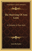 The Marrying Of Ann Leete: A Comedy, In Four Acts