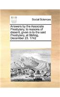 Answers by the Associate Presbytery, to Reasons of Dissent, Given in to the Said Presbytery, at Stirling, December 23. 1742: (English)