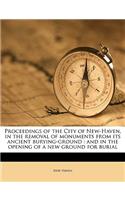 Proceedings of the City of New-Haven, in the Removal of Monuments from Its Ancient Burying-Ground: And in the Opening of a New Ground for Burial: And in the Opening of a New Ground for Burial