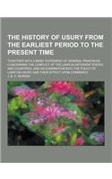 The History of Usury from the Earliest Period to the Present Time; Together with a Brief Statement of General Principles Concerning the Conflict of Th