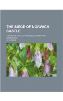 The Siege of Norwich Castle; A Story of the Last Struggle Against the Conqueror