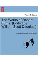 The Works of Robert Burns. [Edited by William Scott Douglas.]