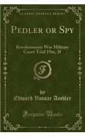 Pedler or Spy: Revolutionary War Military Court Trial 19m, 3f (Classic Reprint)