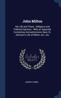 John Milton: His Life and Times: Religious and Political Opinions: With an Appendix Containing Animadversions Upon Dr. Johnson's Life of Milton, etc., etc.