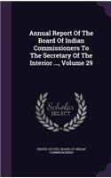 Annual Report Of The Board Of Indian Commissioners To The Secretary Of The Interior ..., Volume 29