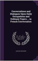 Conversations and Dialogues Upon Daily Occupations and Ordinary Topics ... in French Conversation