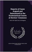 Reports of Cases Argued and Determined in the Ecclesiastical Courts at Doctors' Commons