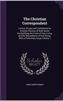 Christian Correspondent: Letters, Private and Confidential by Eminent Persons of Both Sexes, Exemplifying the Fruits of Holy Living, and the Blessedness of Holy Dying: With 