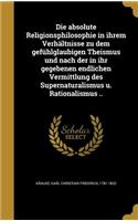 absolute Religionsphilosophie in ihrem Verhältnisse zu dem gefühlglaubigen Theismus und nach der in ihr gegebenen endlichen Vermittlung des Supernaturalismus u. Rationalismus ..