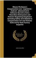 Illinois Workmen's Compensation Law. Legislative - Judicial -administrative Defenses Barred in Extra Hazardous Enterprises and Statutes Regulating Employers Including Safety Acts Related to Compensation Act and Statutes Enforced by State Factory In