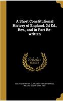 Short Constitutional History of England. 3d Ed., Rev., and in Part Re-written