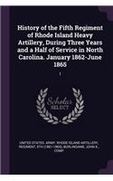 History of the Fifth Regiment of Rhode Island Heavy Artillery, During Three Years and a Half of Service in North Carolina. January 1862-June 1865