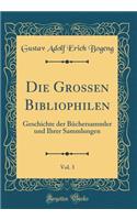 Die Grossen Bibliophilen, Vol. 3: Geschichte Der BÃ¼chersammler Und Ihrer Sammlungen (Classic Reprint)