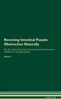 Reversing Intestinal Pseudo-Obstruction Naturally The Raw Vegan Plant-Based Detoxification & Regeneration Workbook for Healing Patients. Volume 2