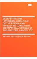 Descriptive and Historical Catalogue of the British and Foreign Pictures with Biographical Notices of the Painters, Indices, Etc